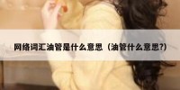 网络词汇油管是什么意思（油管什么意思?）