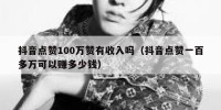 抖音点赞100万赞有收入吗（抖音点赞一百多万可以赚多少钱）