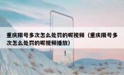 重庆限号多次怎么处罚的呢视频（重庆限号多次怎么处罚的呢视频播放）