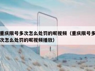 重庆限号多次怎么处罚的呢视频（重庆限号多次怎么处罚的呢视频播放）