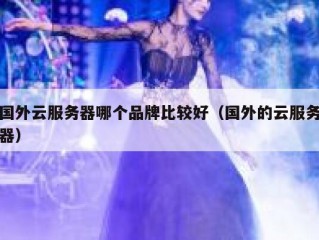 国外云服务器哪个品牌比较好（国外的云服务器）