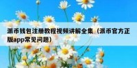 派币钱包注册教程视频讲解全集（派币官方正版app常见问题）
