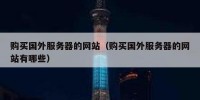 购买国外服务器的网站（购买国外服务器的网站有哪些）