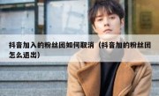 抖音加入的粉丝团如何取消（抖音加的粉丝团怎么退出）