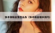 快手涨粉丝慢怎么办（快手粉丝增长技巧）