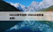 tiktok账号收购（tiktok收购案进展）