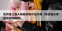 在抖音上加入粉丝团有什么作用（抖音加入粉丝团扣钱规则）