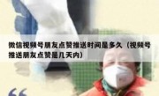 微信视频号朋友点赞推送时间是多久（视频号推送朋友点赞是几天内）