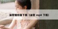 油管播放器下载（油管 mp4 下载）