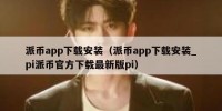派币app下载安装（派币app下载安装_pi派币官方下载最新版pi）