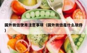 国外微信使用注意事项（国外微信是什么软件）