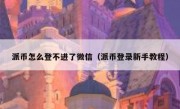 派币怎么登不进了微信（派币登录新手教程）