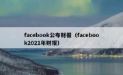 facebook公布财报（facebook2021年财报）