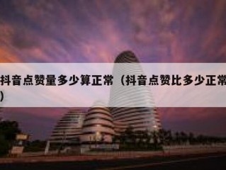 抖音点赞量多少算正常（抖音点赞比多少正常）