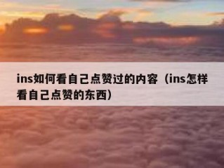 ins如何看自己点赞过的内容（ins怎样看自己点赞的东西）