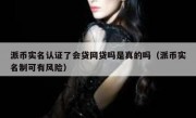 派币实名认证了会贷网贷吗是真的吗（派币实名制可有风险）