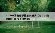 tiktok没有播放量怎么解决（为什么我的tiktok没有播放量）