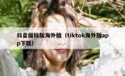 抖音国际版海外版（tiktok海外版app下载）