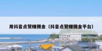 用抖音点赞赚佣金（抖音点赞赚佣金平台）
