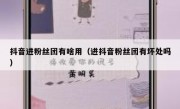 抖音进粉丝团有啥用（进抖音粉丝团有坏处吗）