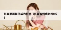 抖音里面如何成为粉丝（抖音如何成为粉丝?）