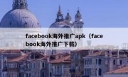 facebook海外推广apk（facebook海外推广下载）