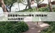 怎样查看facebook账号（如何查询facebook账号）