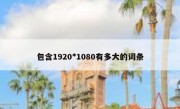 包含1920*1080有多大的词条