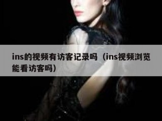 ins的视频有访客记录吗（ins视频浏览能看访客吗）
