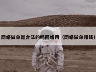 网络做单是合法的吗网络用（网络做单赚钱）