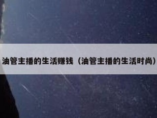 油管主播的生活赚钱（油管主播的生活时尚）