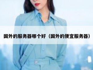 国外的服务器哪个好（国外的便宜服务器）