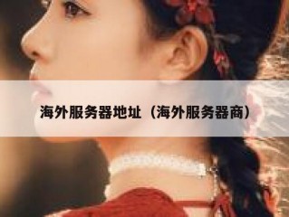 海外服务器地址（海外服务器商）