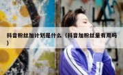 抖音粉丝加计划是什么（抖音加粉丝量有用吗）