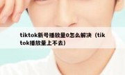 tiktok新号播放量0怎么解决（tiktok播放量上不去）