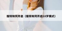推特如何开启（推特如何开启18岁模式）