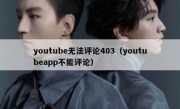 youtube无法评论403（youtubeapp不能评论）