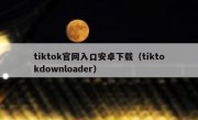 tiktok官网入口安卓下载（tiktokdownloader）