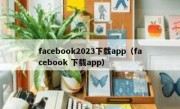 facebook2023下载app（facebook 下载app）