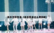 派币怎样登录（派币登录这么费劲呢）