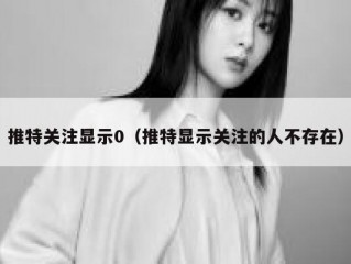 推特关注显示0（推特显示关注的人不存在）