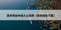派币钱包申请入口官网（派币钱包下载）