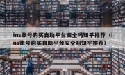 ins账号购买自助平台安全吗知乎推荐（ins账号购买自助平台安全吗知乎推荐）