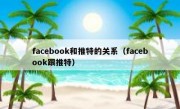 facebook和推特的关系（facebook跟推特）