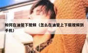 如何在油管下视频（怎么在油管上下载视频到手机）