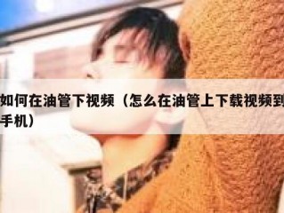 如何在油管下视频（怎么在油管上下载视频到手机）