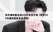 快手播放量达到100万有多少钱（快手100万播放量能拿多少钱）