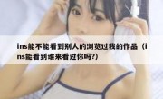 ins能不能看到别人的浏览过我的作品（ins能看到谁来看过你吗?）