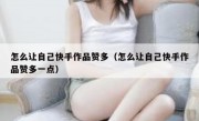 怎么让自己快手作品赞多（怎么让自己快手作品赞多一点）