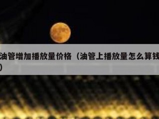 油管增加播放量价格（油管上播放量怎么算钱）